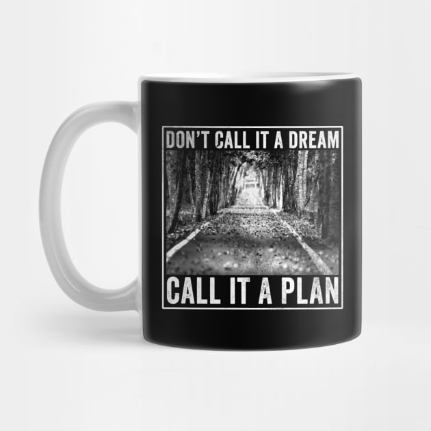 Don't call it a dream Call it a plan by Horisondesignz